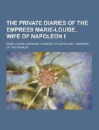 The Private Diaries Of The Empress Marie-louise, Wife Of Napoleon I di Marie Louise edito da Theclassics.us