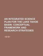 An Integrated Science Plan For The Lake Tahoe Basin: Conceptual Framework And Research Strategies di U. S. Government, Anonymous edito da Books Llc, Reference Series