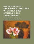 A Compilation Of Biographical Sketches Of Distinguished Officers In The American Navy; With Other Interesting Matter ... di United States Congressional House, Benjamin Folson edito da Rarebooksclub.com