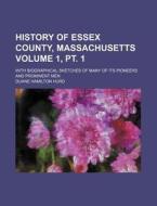 History of Essex County, Massachusetts Volume 1, PT. 1; With Biographical Sketches of Many of Its Pioneers and Prominent Men di Duane Hamilton Hurd edito da Rarebooksclub.com