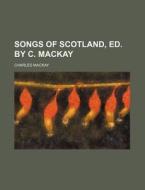 Songs of Scotland, Ed. by C. MacKay di Charles MacKay edito da Rarebooksclub.com