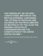 The Federalist, on the New Constitution, Written in 1788, with an Appendix, Containing the Letters of Pacificus and Helvidius on the Proclamation of N di Alexander Hamilton edito da Rarebooksclub.com