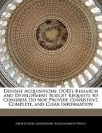 Defense Acquisitions: Dod\'s Research And Development Budget Requests To Congress Do Not Provide Consistent, Complete, And Clear Information edito da Bibliogov