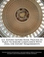 U.s. Export-import Bank: Process In Place To Ensure Compliance With Dual-use Export Requirements edito da Bibliogov