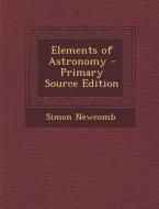 Elements of Astronomy di Simon Newcomb edito da Nabu Press