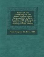 Report of the Proceedings of the Second General Peace Congress Held in Paris On;the 22nd, 23rd and 24th of August, 1849 edito da Nabu Press