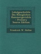 Lokalgeschichte Des Koniglichen Kammergerichts di Friedrich W. Holtze edito da Nabu Press