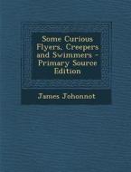 Some Curious Flyers, Creepers and Swimmers di James Johonnot edito da Nabu Press