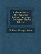 A Grammar of the Japanese Spoken Language di William George Aston edito da Nabu Press