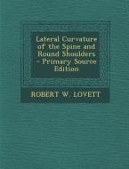 Lateral Curvature of the Spine and Round Shoulders - Primary Source Edition di Robert W. Lovett edito da Nabu Press