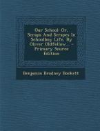 Our School: Or, Scraps and Scrapes in Schoolboy Life, by Oliver Oldfellow... di Benjamin Bradney Bockett edito da Nabu Press