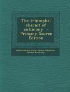 The Triumphal Chariot of Antimony - Primary Source Edition di Arthur Edward Waite, Basilius Valentinus, Theodor Kerckring edito da Nabu Press