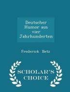 Deutscher Humor Aus Vier Jahrhunderten - Scholar's Choice Edition di Frederick Betz edito da Scholar's Choice