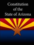 Constitution Of The State Of Arizona di State of Arizona edito da Lulu.com