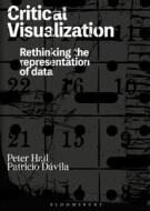 Critical Visualization: Rethinking the Representation of Data di Peter A. Hall, Patricio Dávila edito da BLOOMSBURY VISUAL ARTS