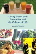 Living Green with Smoothies and the Culture of Life di James C. Tibbetts edito da Lulu.com