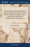 The Tryal And Condemnation Of David Lindsay A Scotch Gent. Late Secretary To The Earl Of Melford, For High Treason, ... At The Queens-bench Bar At Wes di David Lindsay edito da Gale Ecco, Print Editions