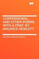 Confessional, and Other Poems. With a Pref. by Maurice Hewlett di Wilfrid Charles Thorley edito da HardPress Publishing