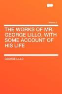 The Works of Mr. George Lillo, With Some Account of His Life Volume 2 di George Lillo edito da HardPress Publishing