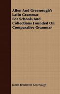 Allen And Greenough's Latin Grammar For Schools And Collections Founded On Comparative Grammar di James Bradstreet Greenough edito da Hayne Press