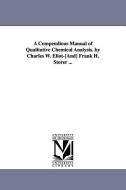 A Compendious Manual of Qualitative Chemical Analysis. by Charles W. Eliot-[And] Frank H. Storer ... di Charles William Eliot edito da UNIV OF MICHIGAN PR