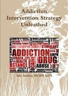 Addiction Intervention Strategy Unleashed di Ade Asefeso MCIPS MBA edito da Lulu.com