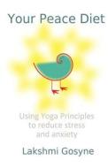 Your Peace Diet: Using Yoga Principles to Reduce Stress and Anxiety di Lakshmi Gosyne edito da Createspace