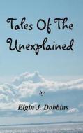 Tales of the Unexplained di Elgin J. Dobbins edito da Createspace