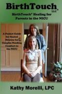 Birthtouch(r) Healing for Parents in the NICU: A Pocket Guide for Seated Shiatsu for Couples Needing Comfort in the NICU di Kathy Morelli Lpc edito da Createspace