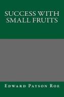 Success with Small Fruits di Edward Payson Roe edito da Createspace