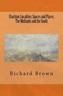 Chartism: Localities, Spaces and Places, the Midlands and the South di Richard Brown edito da Createspace