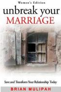 Unbreak Your Marriage: Save and Transform Your Relationship Today (Women's Edition) di Brian Mulipah edito da Createspace