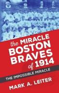 The Miracle Boston Braves of 1914: The Miracle That Was Impossible di MR Mark a. Leiter edito da Createspace Independent Publishing Platform