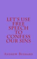 Let's Use Free Speech to Confess Our Sins di Andrew Bushard edito da Createspace