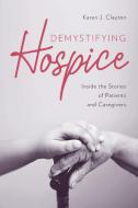 Demystifying Hospice: Inside the Stories of Patients and Caregivers di Karen J. Clayton edito da ROWMAN & LITTLEFIELD