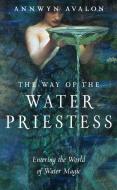 The Way of the Water Priestess: Entering the World of Water Magic di Annwyn Avalon edito da WEISER BOOKS