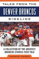 Tales from the Denver Broncos Sideline: A Collection of the Greatest Broncos Stories Ever Told di Andrew Mason edito da SPORTS PUB INC