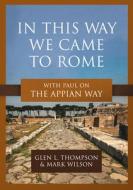 In This Way We Came to Rome: With Paul on the Appian Way di Glen L. Thompson, Mark Wilson edito da LEXHAM PR