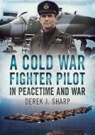 A Cold War Fighter Pilot in Peacetime and War di D. Sharp edito da Fonthill Media