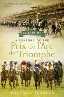 Celebrating A Century Of The Prix De L'arc De Triomphe di Malcolm Pannett edito da Pitch Publishing Ltd