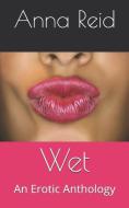 Wet: An Erotic Anthology di Anna Reid edito da INDEPENDENTLY PUBLISHED