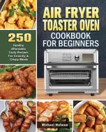 Air Fryer Toaster Oven Cookbook For Beginners di Michael Holman edito da Michael Holman