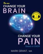 The New Change Your Brain, Change Your Pain di Mark D Grant edito da Trauma and Pain Management Services Pty Ltd