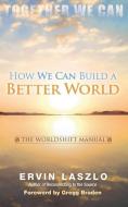 How We Can Build a Better World: The Worldshift Manual di Ervin Laszlo edito da WORLDS OF THE CRYSTAL MOON