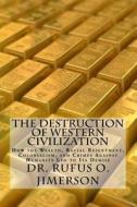 The Destruction of Western Civilization: How the Wealth, Racial Resentment, Colonialism, and Crimes Against Humanity Led to Its Demise di Dr Rufus O. Jimerson edito da Createspace Independent Publishing Platform
