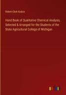 Hand Book of Qualitative Chemical Analysis, Selected & Arranged for the Students of the State Agricultural College of Michigan di Robert Clark Kedzie edito da Outlook Verlag