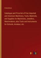 Catalogue and Price-list of Fine Imported and American Machinery, Tools, Materials, and Supplies for Machinists, Jewellers, Watchmakers, also Tools an di Anonymous edito da Outlook Verlag