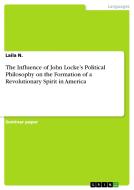 The Influence Of John Locke's Political Philosophy On The Formation Of A Revolutionary Spirit In America di Laila N edito da Grin Publishing