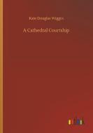 A Cathedral Courtship di Kate Douglas Wiggin edito da Outlook Verlag