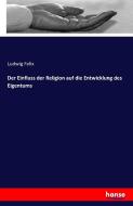 Der Einfluss der Religion auf die Entwicklung des Eigentums di Ludwig Felix edito da hansebooks